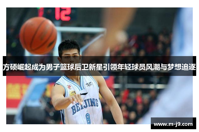 方硕崛起成为男子篮球后卫新星引领年轻球员风潮与梦想追逐