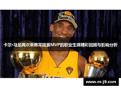 卡尔·马龙两次荣膺常规赛MVP的职业生涯精彩回顾与影响分析