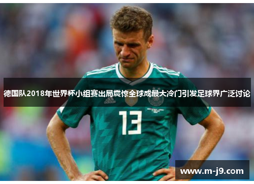 德国队2018年世界杯小组赛出局震惊全球成最大冷门引发足球界广泛讨论