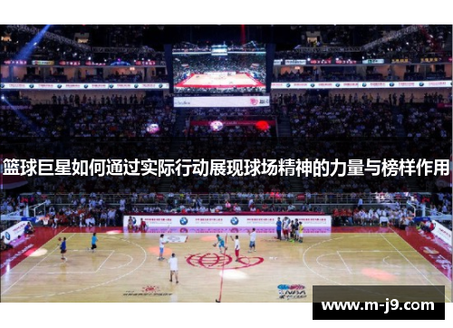 篮球巨星如何通过实际行动展现球场精神的力量与榜样作用