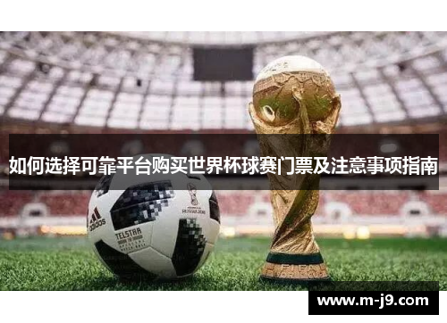 如何选择可靠平台购买世界杯球赛门票及注意事项指南