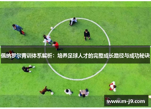 佩纳罗尔青训体系解析：培养足球人才的完整成长路径与成功秘诀