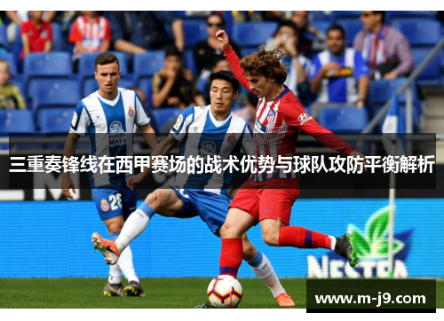三重奏锋线在西甲赛场的战术优势与球队攻防平衡解析