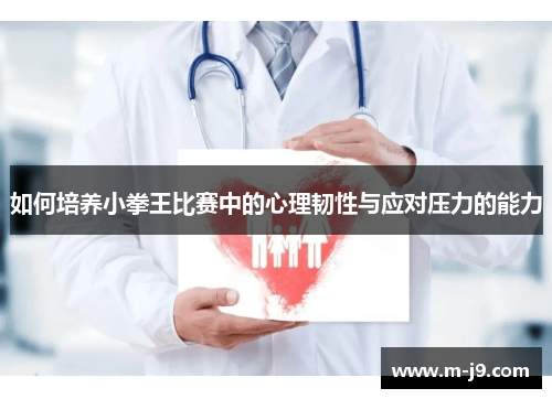 如何培养小拳王比赛中的心理韧性与应对压力的能力
