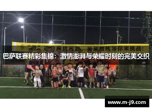 巴萨联赛精彩集锦：激情澎湃与荣耀时刻的完美交织
