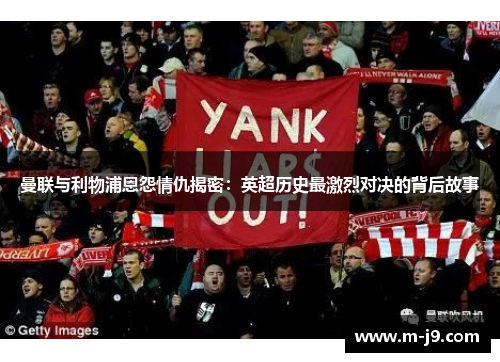 曼联与利物浦恩怨情仇揭密：英超历史最激烈对决的背后故事