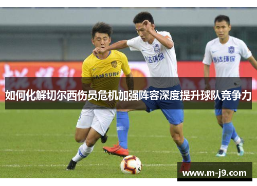 如何化解切尔西伤员危机加强阵容深度提升球队竞争力