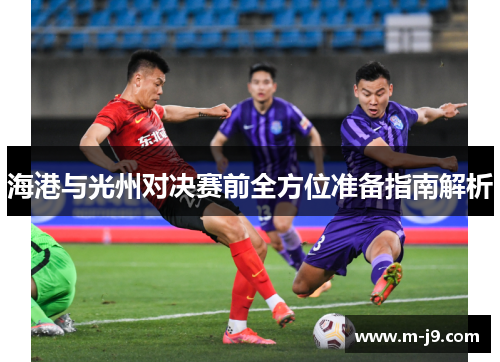 海港与光州对决赛前全方位准备指南解析