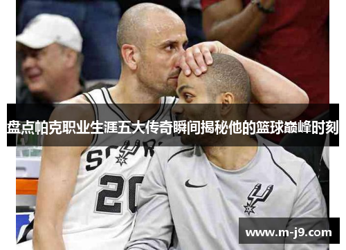 盘点帕克职业生涯五大传奇瞬间揭秘他的篮球巅峰时刻