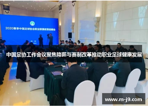 中国足协工作会议聚焦降薪与赛制改革推动职业足球健康发展