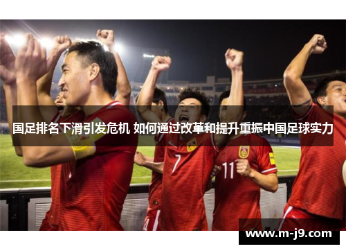 国足排名下滑引发危机 如何通过改革和提升重振中国足球实力