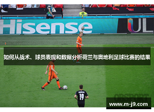 如何从战术、球员表现和数据分析荷兰与奥地利足球比赛的结果