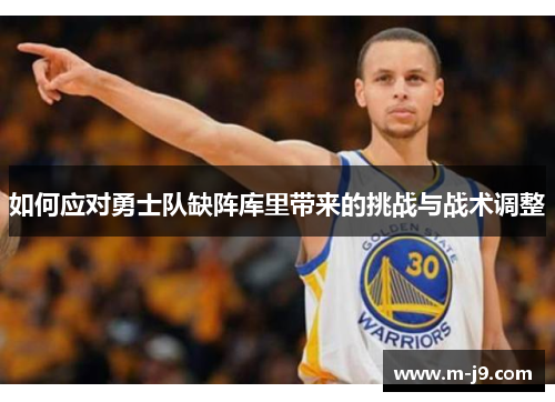 如何应对勇士队缺阵库里带来的挑战与战术调整