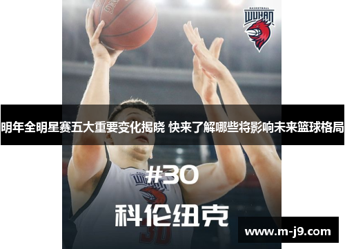 明年全明星赛五大重要变化揭晓 快来了解哪些将影响未来篮球格局