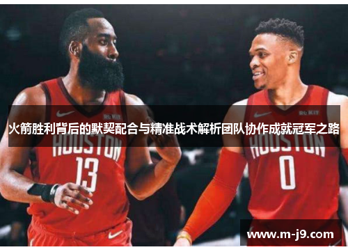 火箭胜利背后的默契配合与精准战术解析团队协作成就冠军之路
