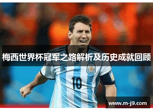 梅西世界杯冠军之路解析及历史成就回顾