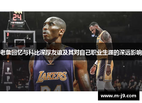 老詹回忆与科比深厚友谊及其对自己职业生涯的深远影响