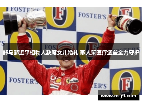舒马赫近乎植物人缺席女儿婚礼 家人筑医疗堡垒全力守护