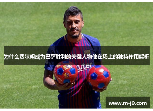 为什么费尔明成为巴萨胜利的关键人物他在场上的独特作用解析