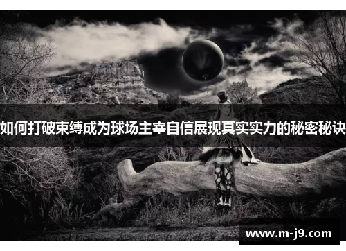 如何打破束缚成为球场主宰自信展现真实实力的秘密秘诀