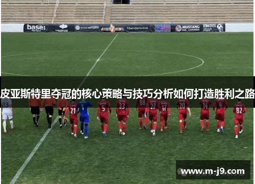 皮亚斯特里夺冠的核心策略与技巧分析如何打造胜利之路