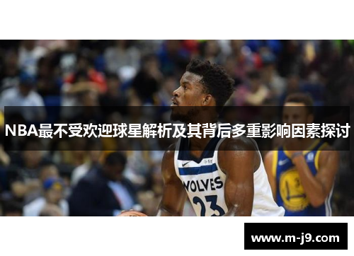 NBA最不受欢迎球星解析及其背后多重影响因素探讨