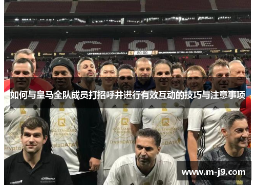 如何与皇马全队成员打招呼并进行有效互动的技巧与注意事项