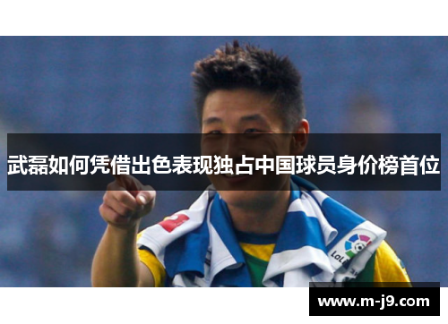 武磊如何凭借出色表现独占中国球员身价榜首位