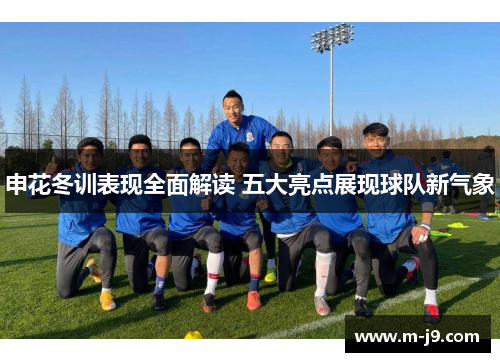 申花冬训表现全面解读 五大亮点展现球队新气象
