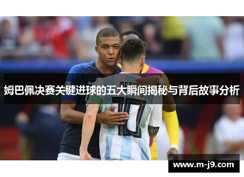 姆巴佩决赛关键进球的五大瞬间揭秘与背后故事分析