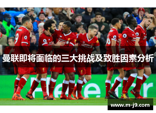 曼联即将面临的三大挑战及致胜因素分析