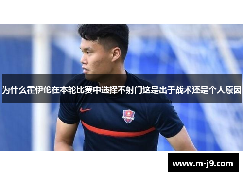 为什么霍伊伦在本轮比赛中选择不射门这是出于战术还是个人原因