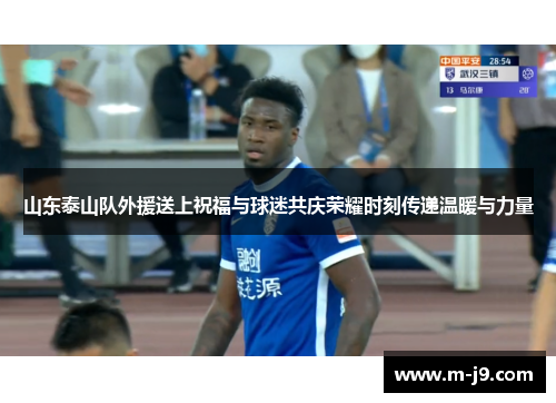 山东泰山队外援送上祝福与球迷共庆荣耀时刻传递温暖与力量