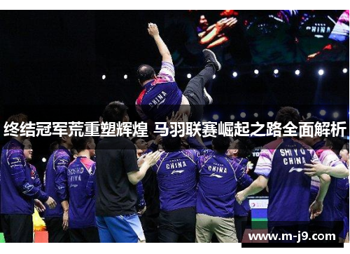 终结冠军荒重塑辉煌 马羽联赛崛起之路全面解析