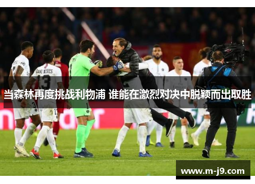 当森林再度挑战利物浦 谁能在激烈对决中脱颖而出取胜