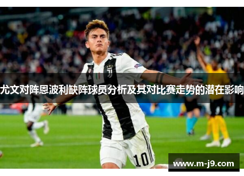 尤文对阵恩波利缺阵球员分析及其对比赛走势的潜在影响