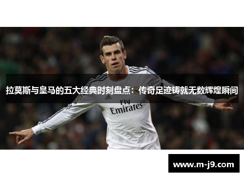 拉莫斯与皇马的五大经典时刻盘点：传奇足迹铸就无数辉煌瞬间