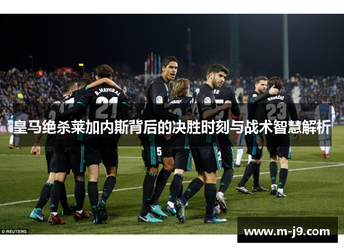 皇马绝杀莱加内斯背后的决胜时刻与战术智慧解析