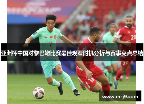 亚洲杯中国对黎巴嫩比赛最佳观看时机分析与赛事亮点总结