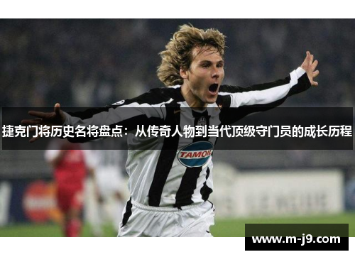 捷克门将历史名将盘点：从传奇人物到当代顶级守门员的成长历程