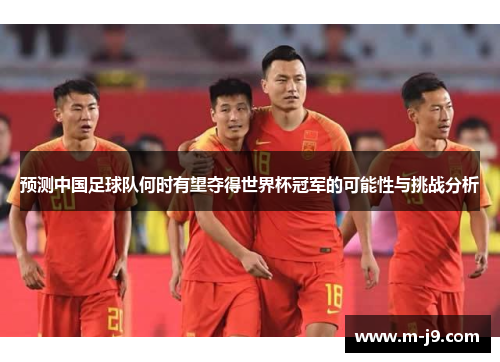 预测中国足球队何时有望夺得世界杯冠军的可能性与挑战分析
