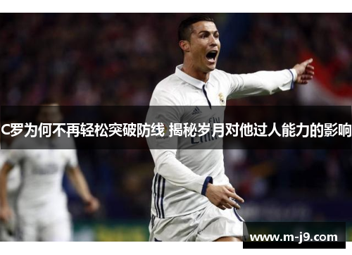 C罗为何不再轻松突破防线 揭秘岁月对他过人能力的影响