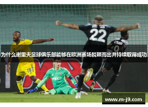 为什么谢里夫足球俱乐部能够在欧洲赛场脱颖而出并持续取得成功
