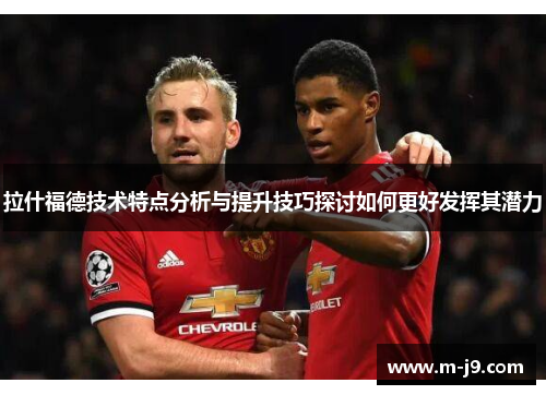 拉什福德技术特点分析与提升技巧探讨如何更好发挥其潜力