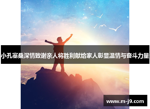 小孔塞桑深情致谢亲人将胜利献给家人彰显温情与奋斗力量