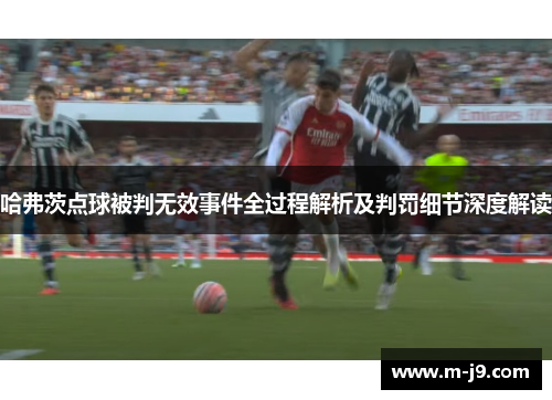哈弗茨点球被判无效事件全过程解析及判罚细节深度解读