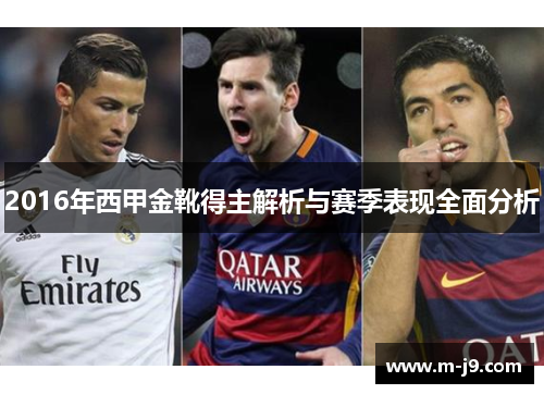2016年西甲金靴得主解析与赛季表现全面分析 2016年西甲金靴得主解析与赛季表现全面分析
