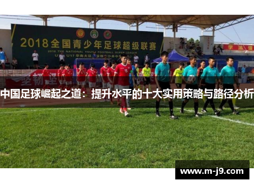 中国足球崛起之道:提升水平的十大实用策略与路径分析 中国足球崛起之道:提升水平的十大实用策略与路径分析