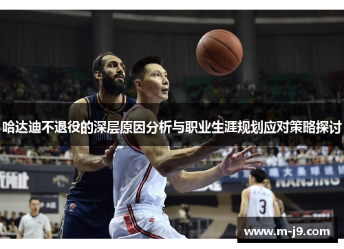 哈达迪不退役的深层原因分析与职业生涯规划应对策略探讨 哈达迪不退役的深层原因分析与职业生涯规划应对策略探讨