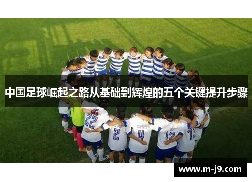 中国足球崛起之路从基础到辉煌的五个关键提升步骤 中国足球崛起之路从基础到辉煌的五个关键提升步骤